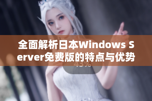 全面解析日本Windows Server免费版的特点与优势