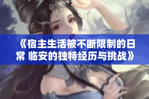 《宿主生活被不断限制的日常 临安的独特经历与挑战》