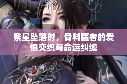 繁星坠落时，骨科医者的爱恨交织与命运纠缠