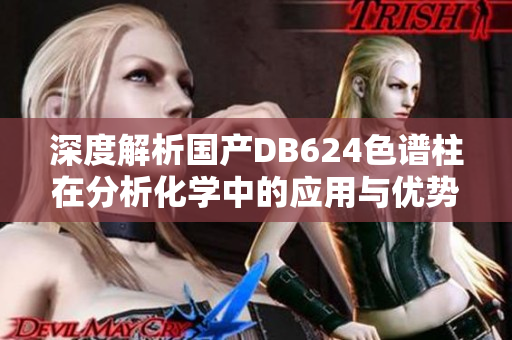 深度解析国产DB624色谱柱在分析化学中的应用与优势