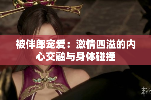 被伴郎宠爱：激情四溢的内心交融与身体碰撞