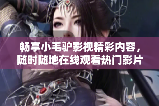 畅享小毛驴影视精彩内容，随时随地在线观看热门影片