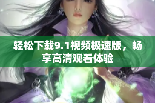 轻松下载9.1视频极速版，畅享高清观看体验