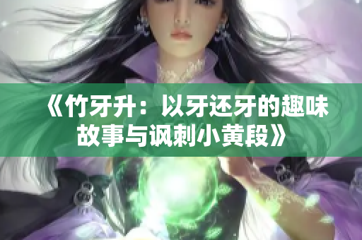 《竹牙升：以牙还牙的趣味故事与讽刺小黄段》