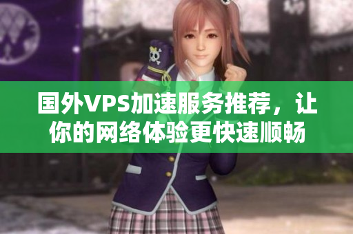 国外VPS加速服务推荐，让你的网络体验更快速顺畅