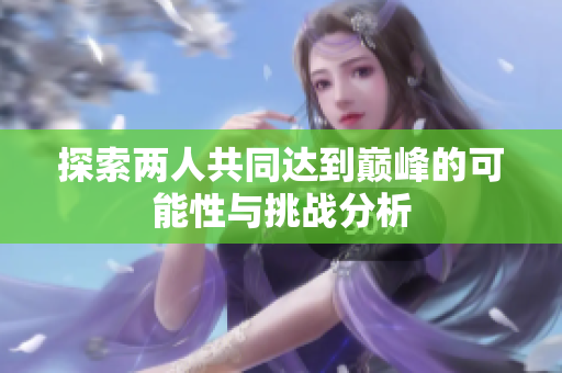 探索两人共同达到巅峰的可能性与挑战分析
