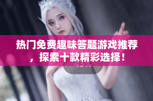 热门免费趣味答题游戏推荐，探索十款精彩选择！