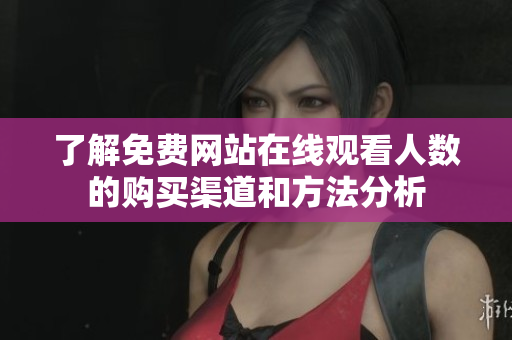了解免费网站在线观看人数的购买渠道和方法分析
