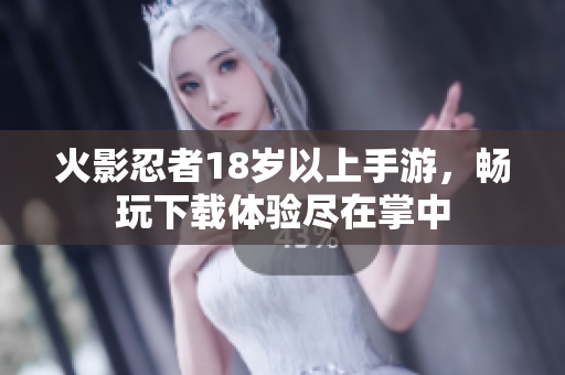 火影忍者18岁以上手游，畅玩下载体验尽在掌中