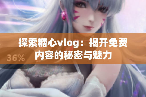 探索糖心vlog：揭开免费内容的秘密与魅力
