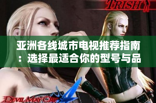 亚洲各线城市电视推荐指南：选择最适合你的型号与品牌