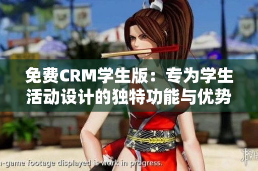 免费CRM学生版：专为学生活动设计的独特功能与优势