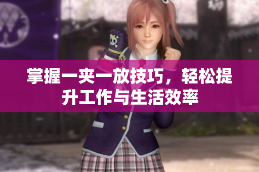 掌握一夹一放技巧，轻松提升工作与生活效率