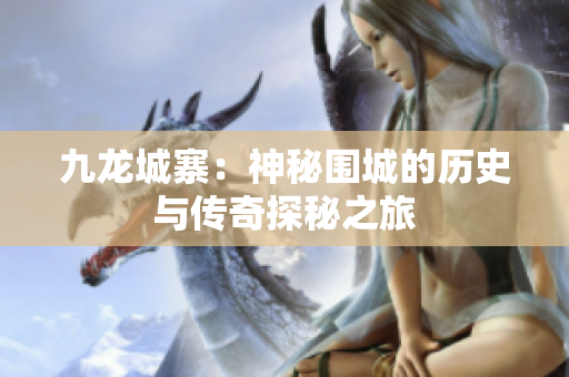 九龙城寨：神秘围城的历史与传奇探秘之旅
