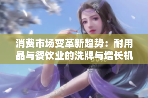 消费市场变革新趋势：耐用品与餐饮业的洗牌与增长机遇