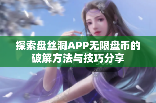 探索盘丝洞APP无限盘币的破解方法与技巧分享