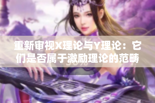 重新审视X理论与Y理论：它们是否属于激励理论的范畴