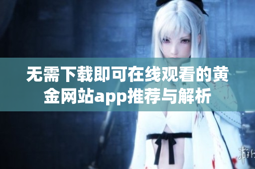 无需下载即可在线观看的黄金网站app推荐与解析