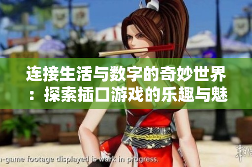连接生活与数字的奇妙世界：探索插口游戏的乐趣与魅力