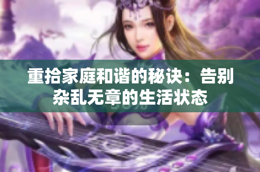 重拾家庭和谐的秘诀：告别杂乱无章的生活状态