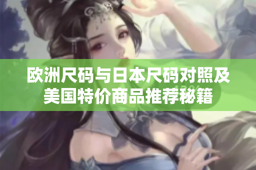 欧洲尺码与日本尺码对照及美国特价商品推荐秘籍