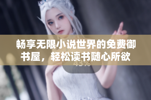 畅享无限小说世界的免费御书屋，轻松读书随心所欲