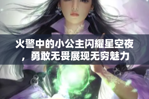 火警中的小公主闪耀星空夜，勇敢无畏展现无穷魅力