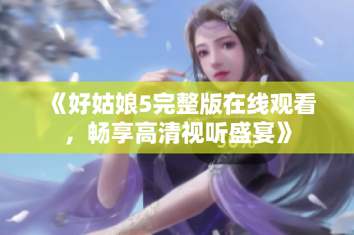 《好姑娘5完整版在线观看，畅享高清视听盛宴》
