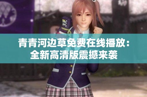 青青河边草免费在线播放：全新高清版震撼来袭