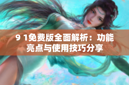9 1免费版全面解析：功能亮点与使用技巧分享