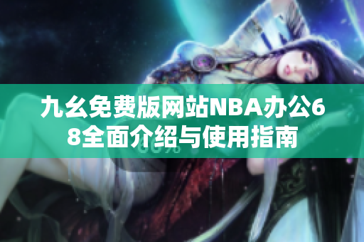 九幺免费版网站NBA办公68全面介绍与使用指南