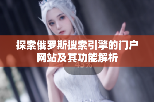 探索俄罗斯搜索引擎的门户网站及其功能解析