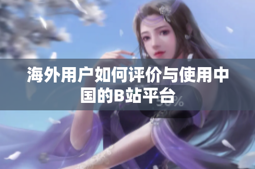 海外用户如何评价与使用中国的B站平台