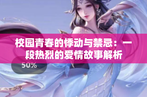 校园青春的悸动与禁忌：一段热烈的爱情故事解析