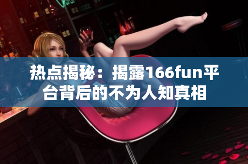 热点揭秘：揭露166fun平台背后的不为人知真相