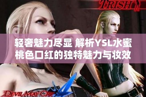 轻奢魅力尽显 解析YSL水蜜桃色口红的独特魅力与妆效