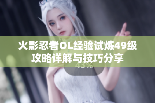 火影忍者OL经验试炼49级攻略详解与技巧分享