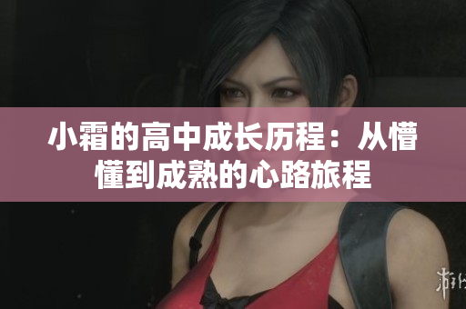 小霜的高中成长历程：从懵懂到成熟的心路旅程