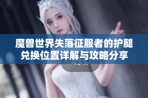 魔兽世界失落征服者的护腿兑换位置详解与攻略分享