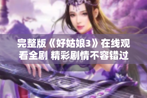 完整版《好姑娘3》在线观看全剧 精彩剧情不容错过