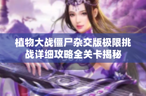 植物大战僵尸杂交版极限挑战详细攻略全关卡揭秘