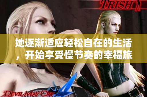 她逐渐适应轻松自在的生活，开始享受慢节奏的幸福旅程