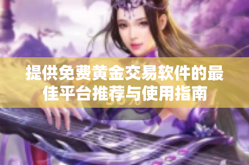 提供免费黄金交易软件的最佳平台推荐与使用指南