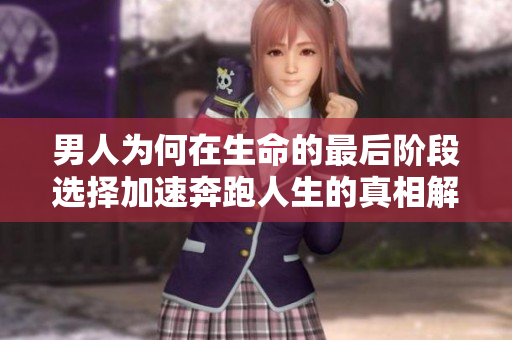 男人为何在生命的最后阶段选择加速奔跑人生的真相解析