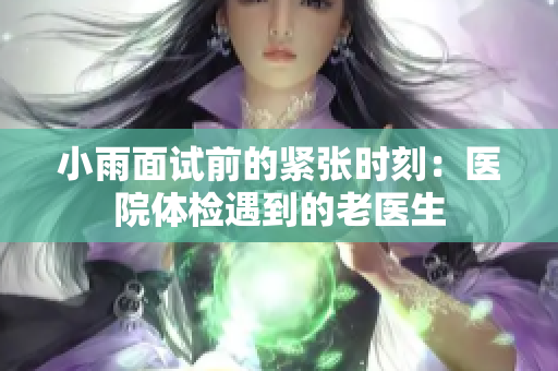 小雨面试前的紧张时刻：医院体检遇到的老医生