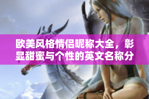 欧美风格情侣昵称大全，彰显甜蜜与个性的英文名称分享
