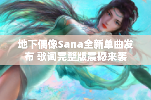 地下偶像Sana全新单曲发布 歌词完整版震撼来袭