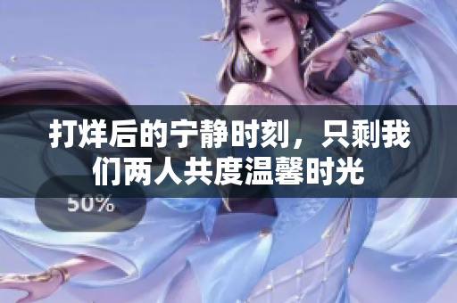 打烊后的宁静时刻，只剩我们两人共度温馨时光