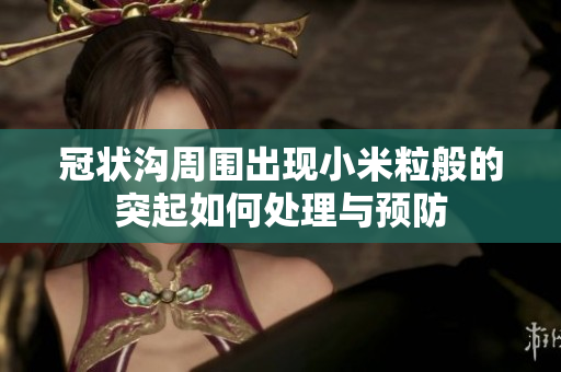 冠状沟周围出现小米粒般的突起如何处理与预防