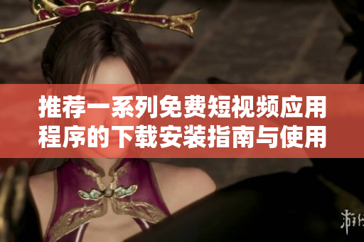 推荐一系列免费短视频应用程序的下载安装指南与使用技巧